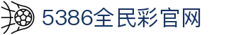 5386全民彩官网_5386全民彩平台_【网站首页登录注册】